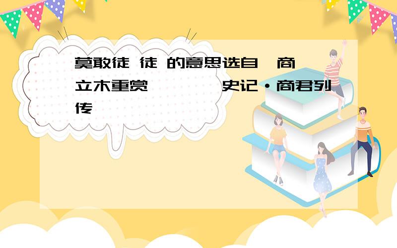 莫敢徒 徒 的意思选自《商鞅立木重赏》——《史记·商君列传》