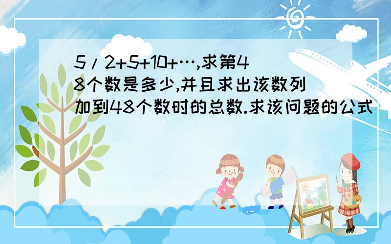 5/2+5+10+…,求第48个数是多少,并且求出该数列加到48个数时的总数.求该问题的公式