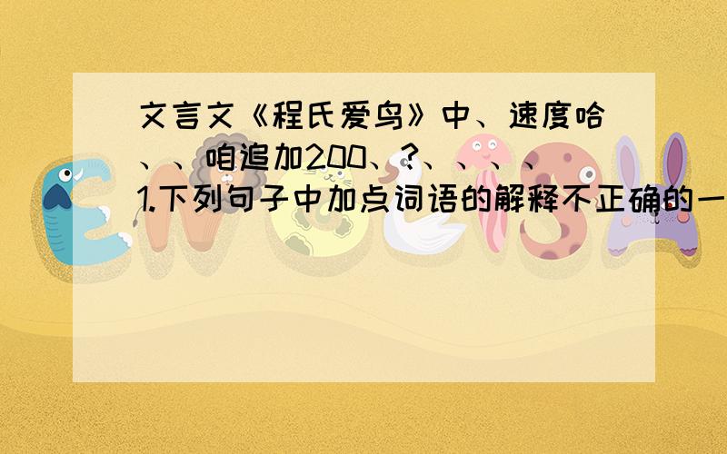 文言文《程氏爱鸟》中、速度哈、、咱追加200、?、、、、1.下列句子中加点词语的解释不正确的一项是（   ）A.众鸟巢其上 （加点：巢、解释：鸟窝）B.其鷇（kòu）可俯而窥也（加点：窥、