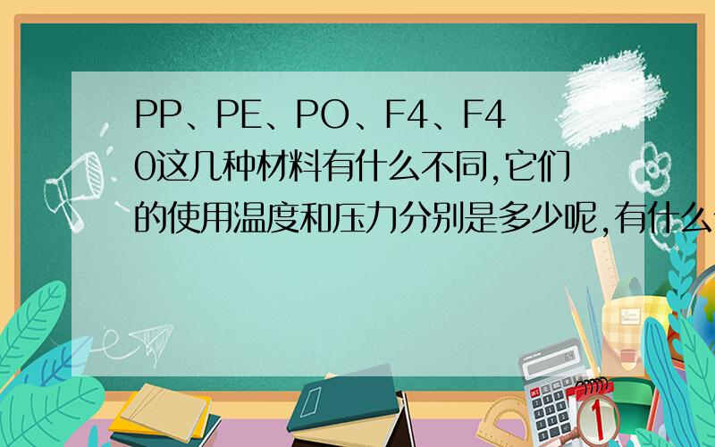 PP、PE、PO、F4、F40这几种材料有什么不同,它们的使用温度和压力分别是多少呢,有什么优缺点?