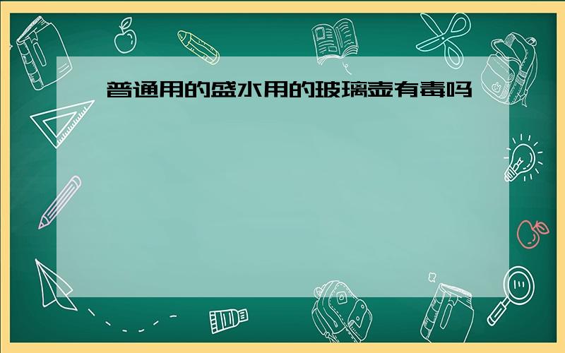 普通用的盛水用的玻璃壶有毒吗