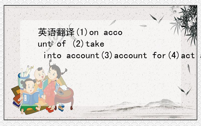 英语翻译(1)on account of (2)take into account(3)account for(4)act as(5)in addition(6)one after another(7)be anxious to do sth(8)take sth.in one's arms(9)pay attention(to)(10)be away from