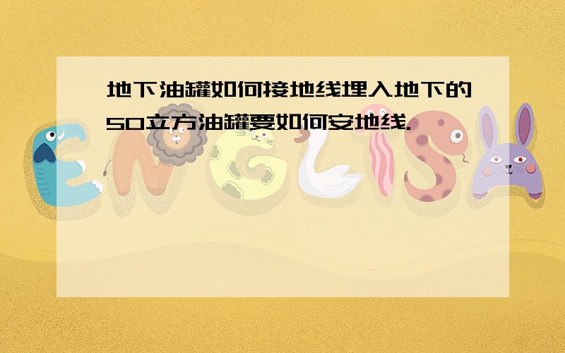 地下油罐如何接地线埋入地下的50立方油罐要如何安地线.