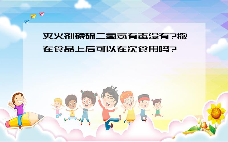 灭火剂磷硫二氢氨有毒没有?撒在食品上后可以在次食用吗?