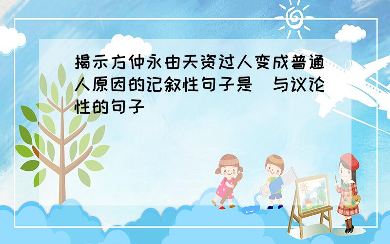 揭示方仲永由天资过人变成普通人原因的记叙性句子是（与议论性的句子）