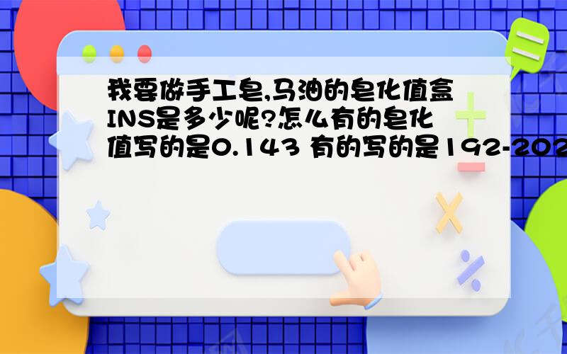 我要做手工皂,马油的皂化值盒INS是多少呢?怎么有的皂化值写的是0.143 有的写的是192-202啊 这怎么回事啊