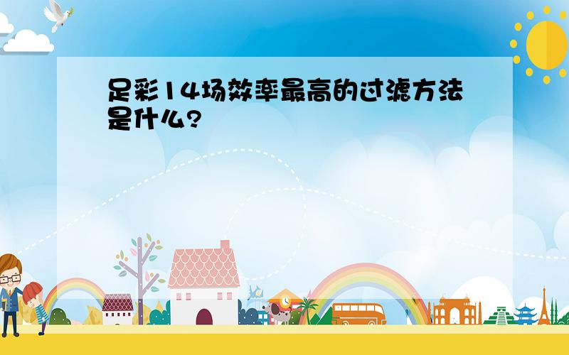 足彩14场效率最高的过滤方法是什么?