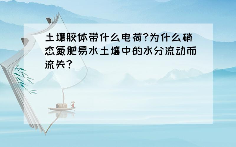 土壤胶体带什么电荷?为什么硝态氮肥易水土壤中的水分流动而流失?