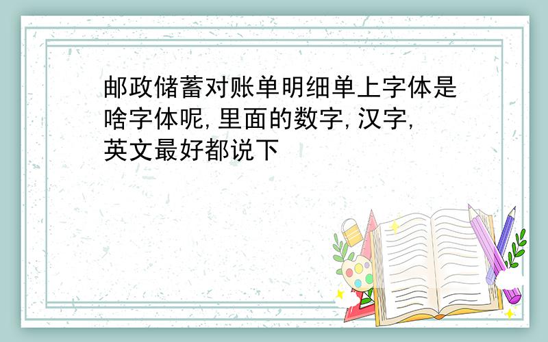 邮政储蓄对账单明细单上字体是啥字体呢,里面的数字,汉字,英文最好都说下