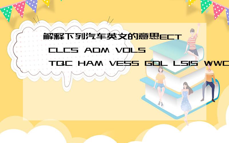 解释下列汽车英文的意思ECT CLCS ADM VOLS TQC HAM VESS GDL LSIS WWCS FWMS GATA ECS SAMS PWS OBC CT TCIS IDS ESR CHM PC MML顺便从汽车方面解释这些名词的意思是