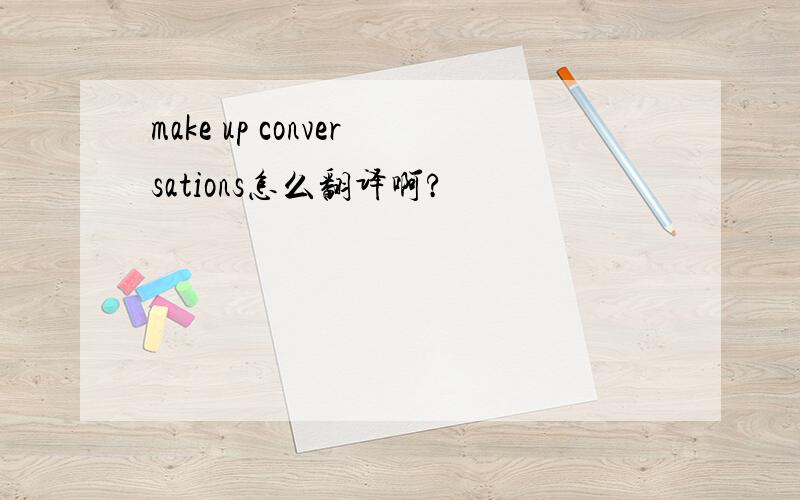 make up conversations怎么翻译啊?