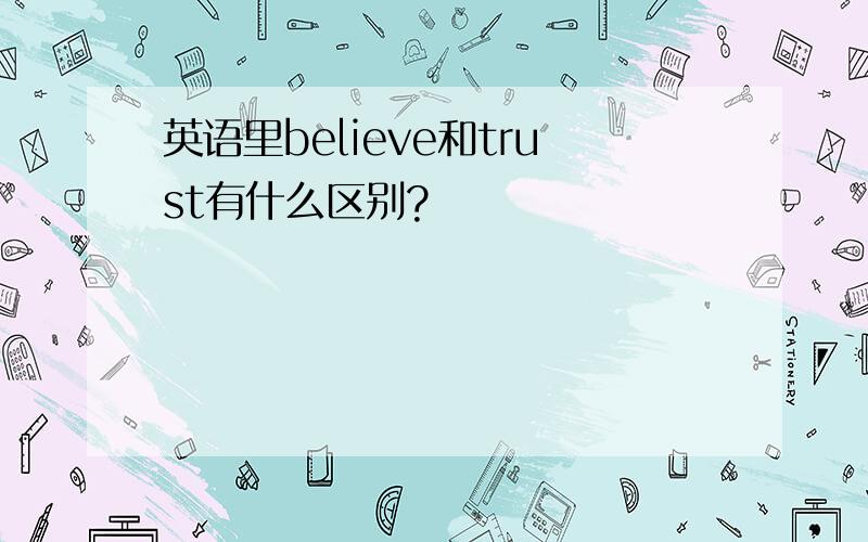 英语里believe和trust有什么区别?