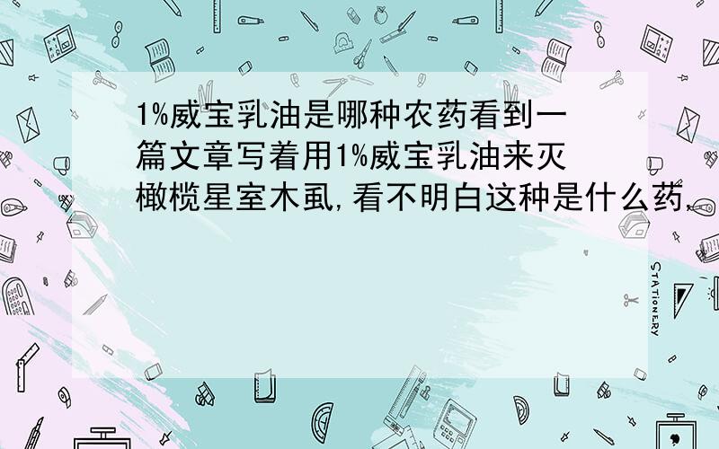 1%威宝乳油是哪种农药看到一篇文章写着用1%威宝乳油来灭橄榄星室木虱,看不明白这种是什么药,