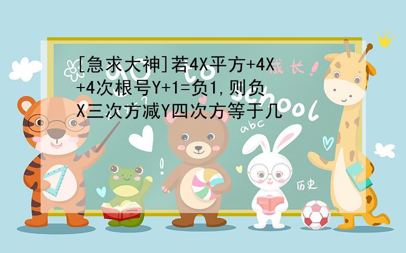 [急求大神]若4X平方+4X+4次根号Y+1=负1,则负X三次方减Y四次方等于几