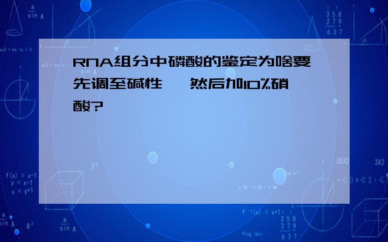 RNA组分中磷酸的鉴定为啥要先调至碱性 ,然后加10%硝酸?