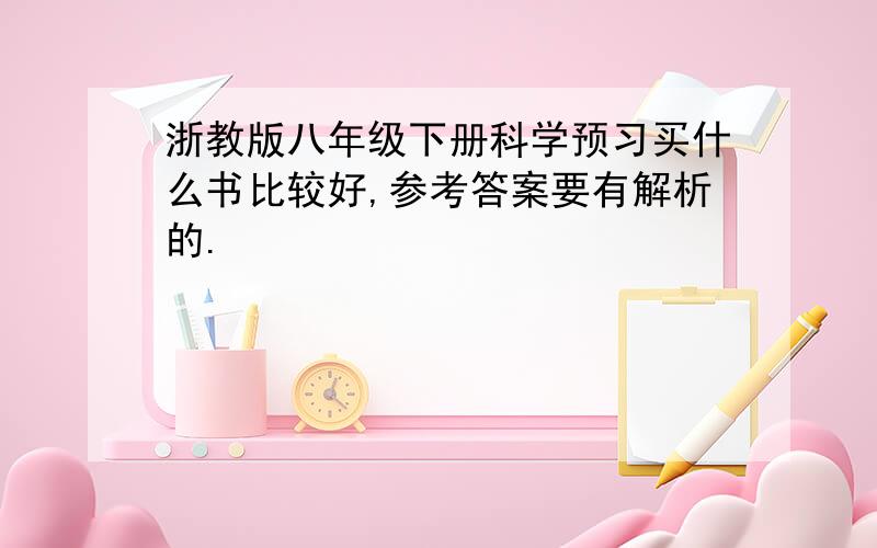 浙教版八年级下册科学预习买什么书比较好,参考答案要有解析的.