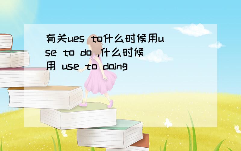 有关ues to什么时候用use to do ,什么时候用 use to doing