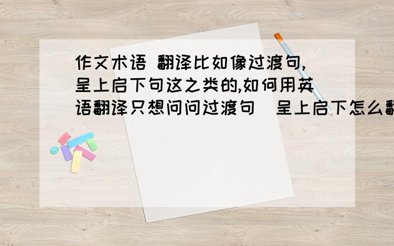 作文术语 翻译比如像过渡句,呈上启下句这之类的,如何用英语翻译只想问问过渡句  呈上启下怎么翻译