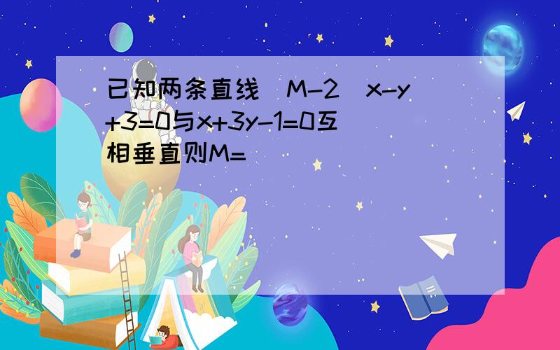 已知两条直线（M-2）x-y+3=0与x+3y-1=0互相垂直则M=