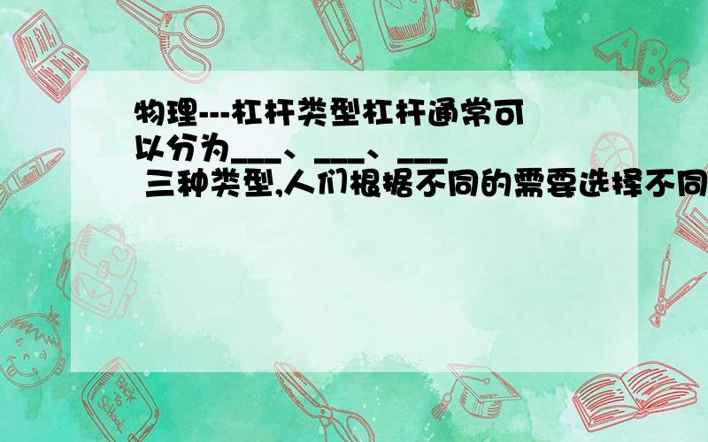 物理---杠杆类型杠杆通常可以分为___、___、___ 三种类型,人们根据不同的需要选择不同类型的杠杆.