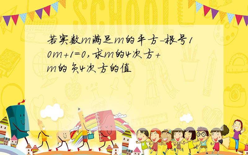 若实数m满足m的平方-根号10m+1=0,求m的4次方+m的负4次方的值