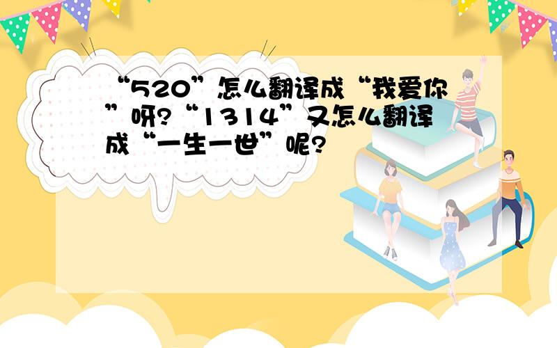 “520”怎么翻译成“我爱你”呀?“1314”又怎么翻译成“一生一世”呢?