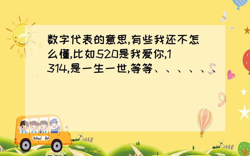 数字代表的意思,有些我还不怎么懂,比如520是我爱你,1314,是一生一世,等等、、、、、、