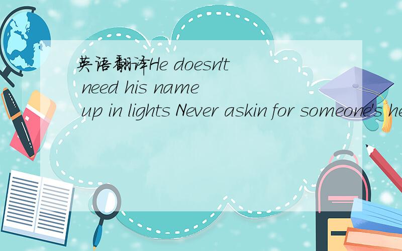 英语翻译He doesn't need his name up in lights Never askin for someone's help,to get some respect Makin' his way to the top