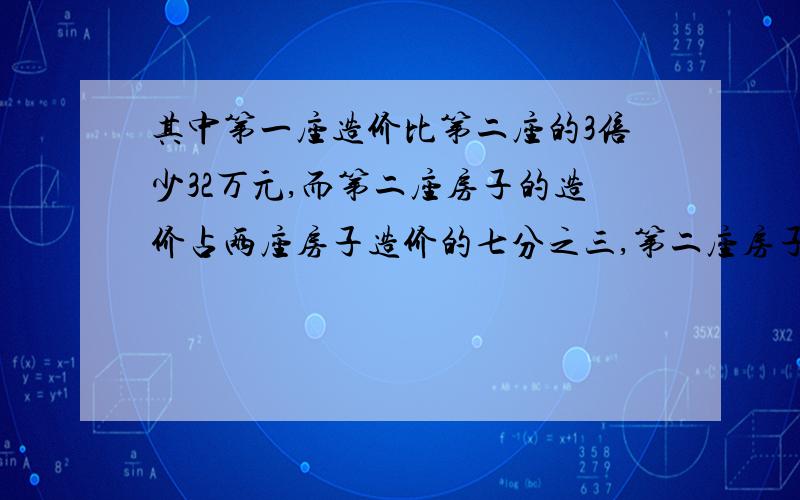 其中第一座造价比第二座的3倍少32万元,而第二座房子的造价占两座房子造价的七分之三,第二座房子的造价是多少万元?