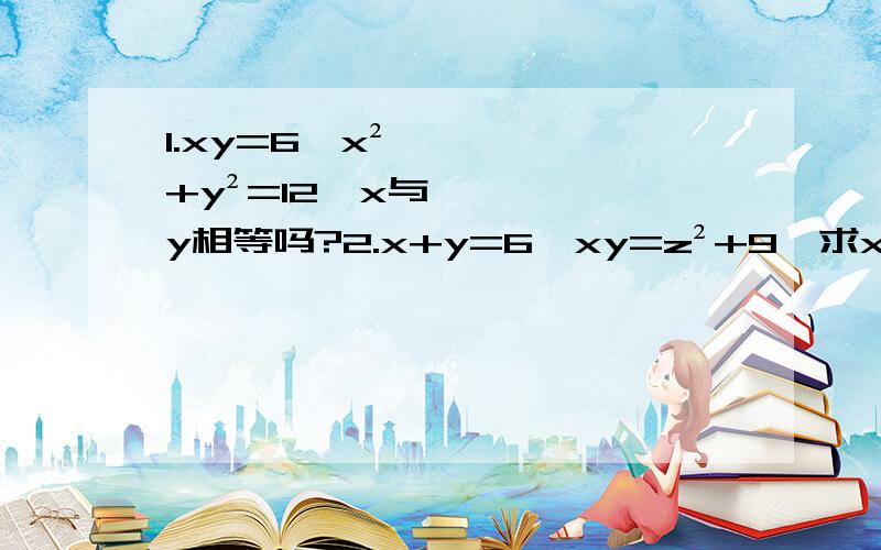 1.xy=6,x²+y²=12,x与y相等吗?2.x+y=6,xy=z²+9,求x,y,z的值.3.若a-b=8,ab+c²+16=0,求证a+b+c=0.4.若x²+2x+y²-8y+17=0,求x,y的值.