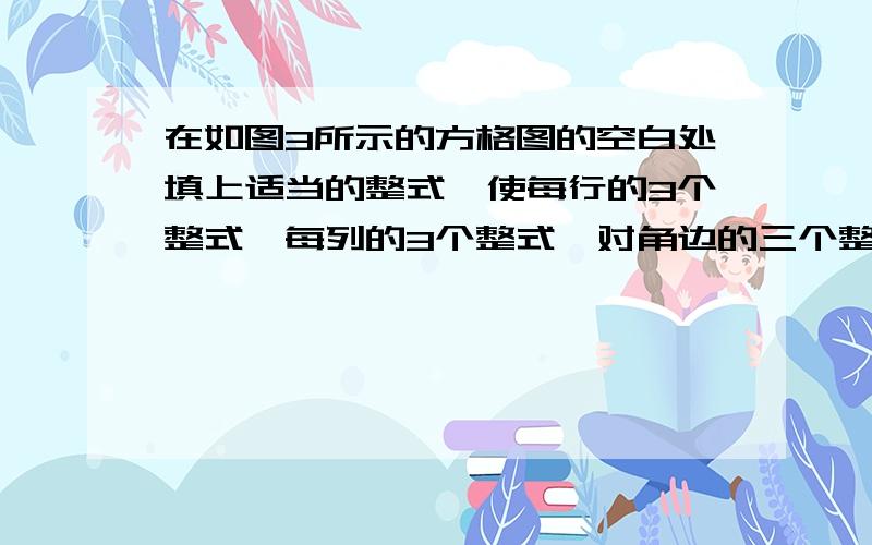 在如图3所示的方格图的空白处填上适当的整式,使每行的3个整式、每列的3个整式、对角边的三个整式相加的结果都等于3x