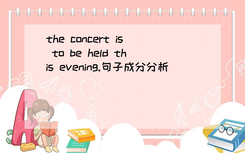 the concert is to be held this evening.句子成分分析