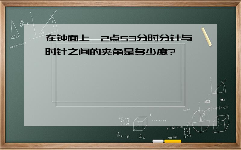 在钟面上,2点53分时分针与时针之间的夹角是多少度?