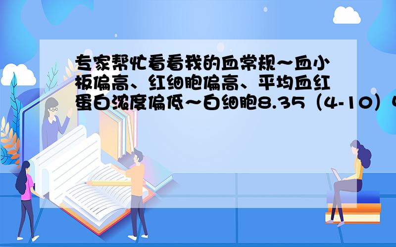 专家帮忙看看我的血常规～血小板偏高、红细胞偏高、平均血红蛋白浓度偏低～白细胞8.35（4-10）中性细胞比率60.94（45-77）淋巴细胞比率29.74（20-40）单核细胞比率8.64（3-8）嗜酸性粒细胞比