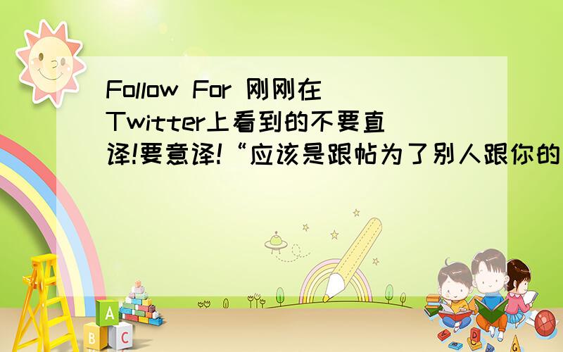 Follow For 刚刚在Twitter上看到的不要直译!要意译!“应该是跟帖为了别人跟你的帖吧……我是12岁小孩 见识不够广 我不会上twitter只能上Facebook……错了表拍”我都是RT的别人的.