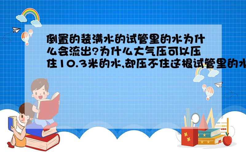 倒置的装满水的试管里的水为什么会流出?为什么大气压可以压住10.3米的水,却压不住这根试管里的水?（配图回答）