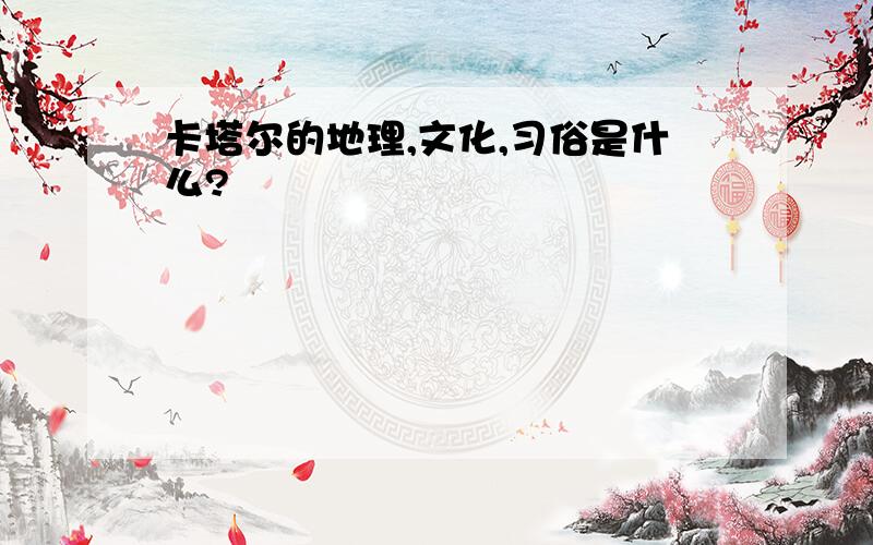 卡塔尔的地理,文化,习俗是什么?