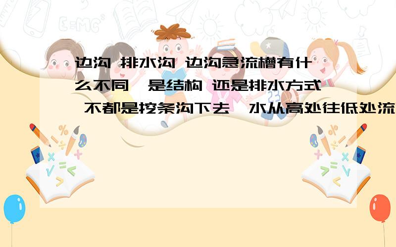 边沟 排水沟 边沟急流槽有什么不同,是结构 还是排水方式 不都是挖条沟下去,水从高处往低处流吗?