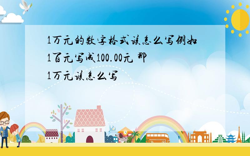 1万元的数字格式该怎么写例如1百元写成100.00元 那1万元该怎么写