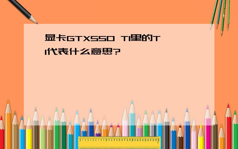 显卡GTX550 TI里的TI代表什么意思?