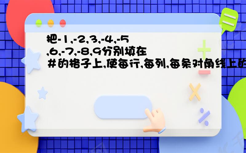 把-1,-2,3,-4,-5,6,-7,-8,9分别填在＃的格子上,使每行,每列,每条对角线上的3个数的积都是正数9个小方块形成的大方块填入此内