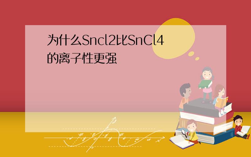 为什么Sncl2比SnCl4的离子性更强