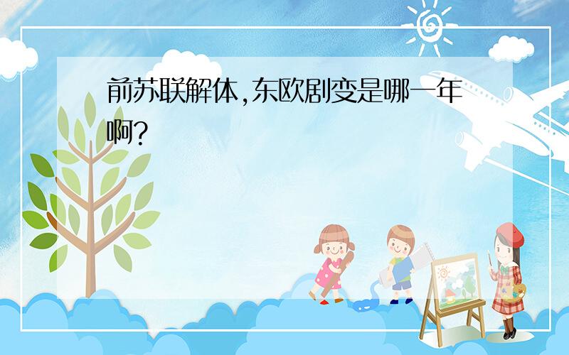 前苏联解体,东欧剧变是哪一年啊?