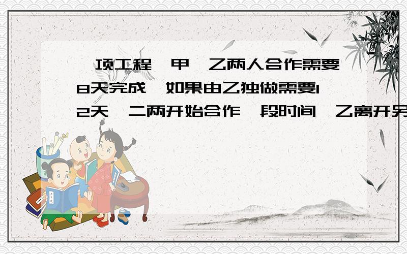 一项工程,甲、乙两人合作需要8天完成,如果由乙独做需要12天,二两开始合作一段时间,乙离开另有任务,余下的工作由甲来完成,又用了3天、二人合作了几天?