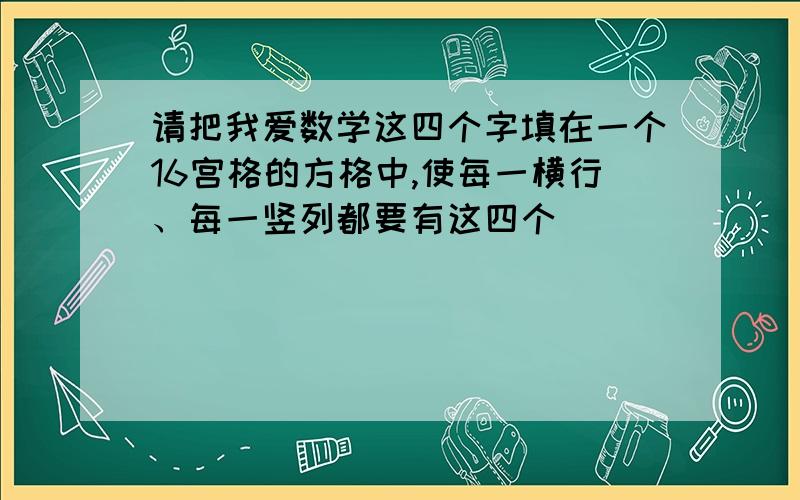 请把我爱数学这四个字填在一个16宫格的方格中,使每一横行、每一竖列都要有这四个