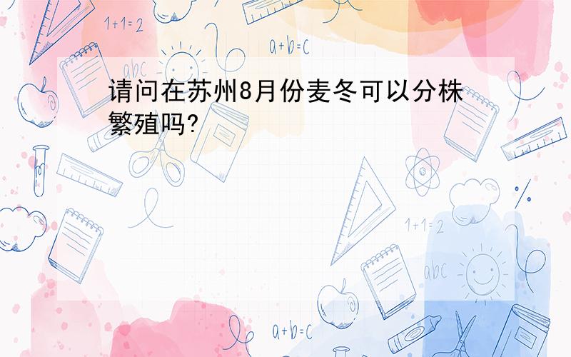 请问在苏州8月份麦冬可以分株繁殖吗?