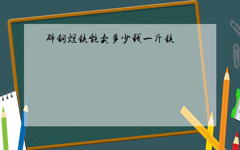 碎铜烂铁能卖多少钱一斤铁