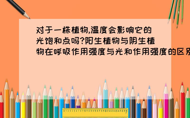 对于一株植物,温度会影响它的光饱和点吗?阳生植物与阴生植物在呼吸作用强度与光和作用强度的区别