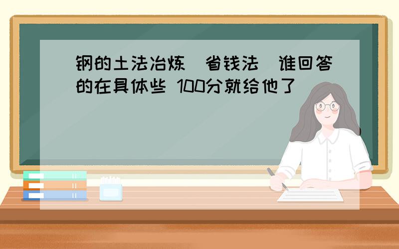 钢的土法冶炼(省钱法)谁回答的在具体些 100分就给他了