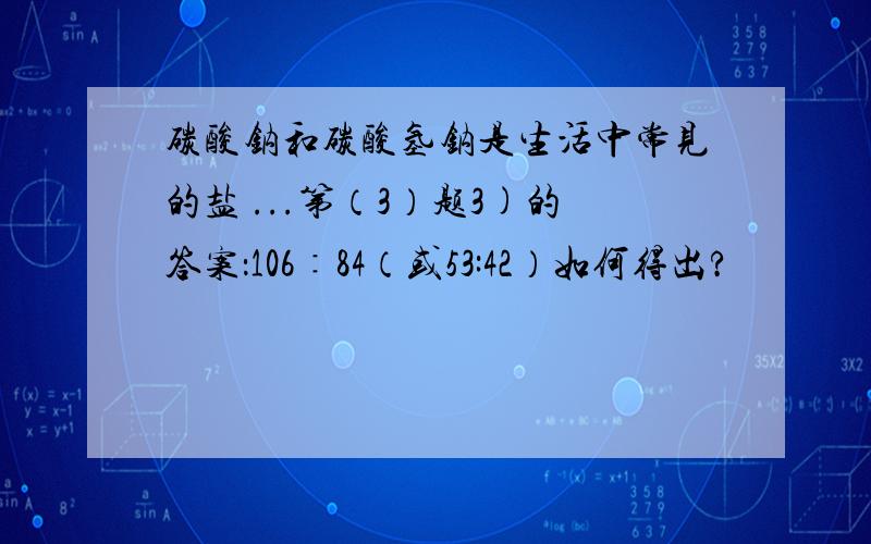 碳酸钠和碳酸氢钠是生活中常见的盐 ...第（3）题3)的答案：106∶84（或53:42）如何得出?